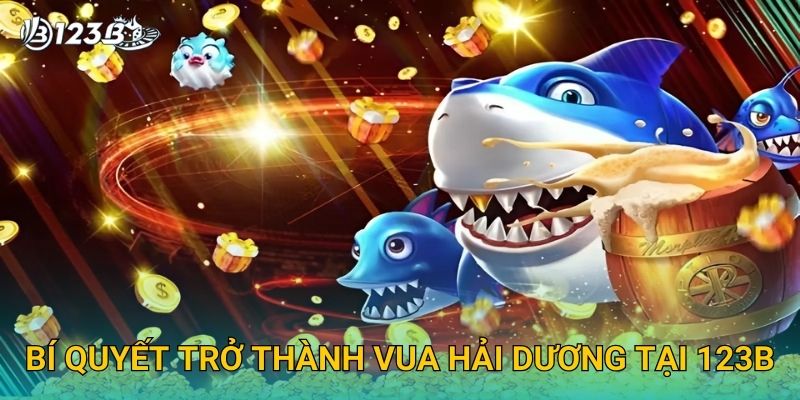 Bí quyết trở thành vua hải dương tại 123B