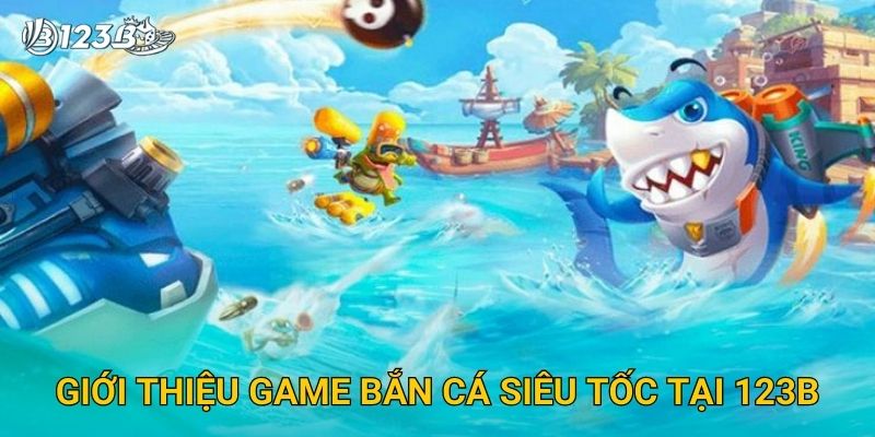 Giới thiệu game Bắn Cá Siêu Tốc tại 123B