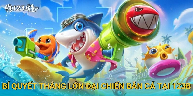 Bí quyết thắng lớn Đại Chiến Bắn Cá tại 123B