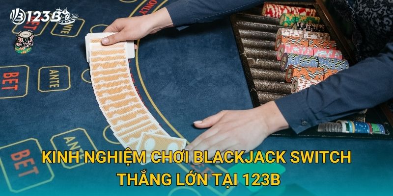 Kinh nghiệm chơi Blackjack Switch thắng lớn tại 123B